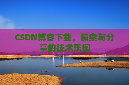 CSDN博客下载,探索与分享的技术乐园 CSDN博客下载,探索与分享的技术乐园